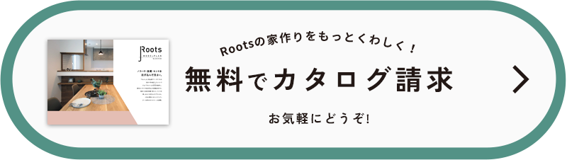 Rootsの家づくりをもっとくわしく！無料でカタログ請求