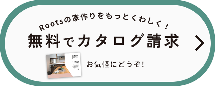 Rootsの家づくりをもっとくわしく！無料でカタログ請求